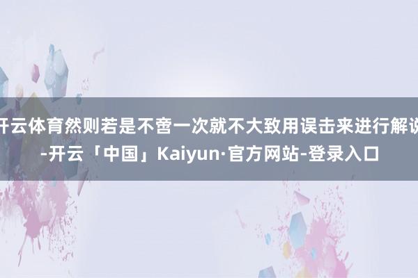 开云体育然则若是不啻一次就不大致用误击来进行解说-开云「中国」Kaiyun·官方网站-登录入口