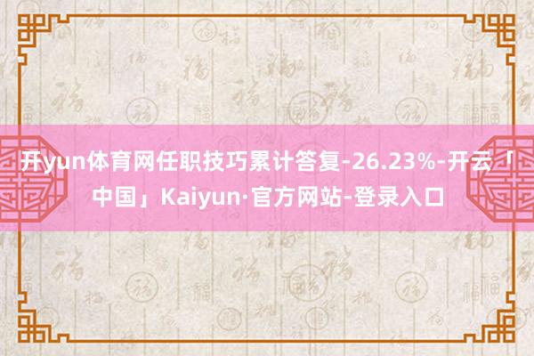 开yun体育网任职技巧累计答复-26.23%-开云「中国」Kaiyun·官方网站-登录入口