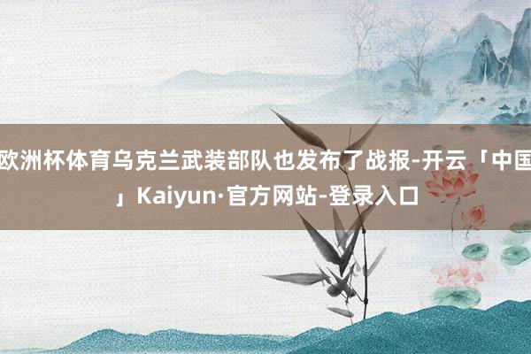 欧洲杯体育乌克兰武装部队也发布了战报-开云「中国」Kaiyun·官方网站-登录入口