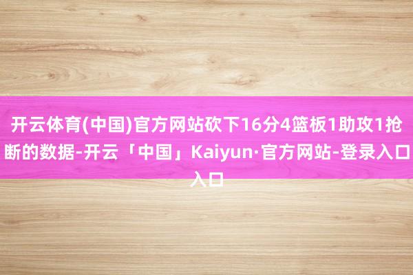 开云体育(中国)官方网站砍下16分4篮板1助攻1抢断的数据-开云「中国」Kaiyun·官方网站-登录入口