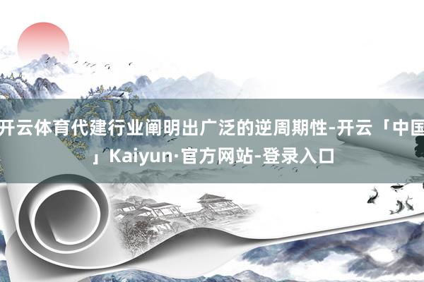 开云体育代建行业阐明出广泛的逆周期性-开云「中国」Kaiyun·官方网站-登录入口