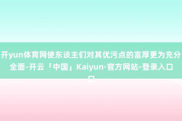 开yun体育网使东谈主们对其优污点的富厚更为充分全面-开云「中国」Kaiyun·官方网站-登录入口