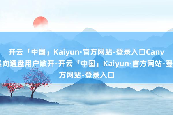 开云「中国」Kaiyun·官方网站-登录入口Canvas施展向通盘用户敞开-开云「中国」Kaiyun·官方网站-登录入口
