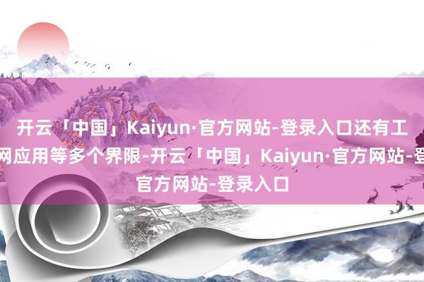 开云「中国」Kaiyun·官方网站-登录入口还有工业互联网应用等多个界限-开云「中国」Kaiyun·官方网站-登录入口