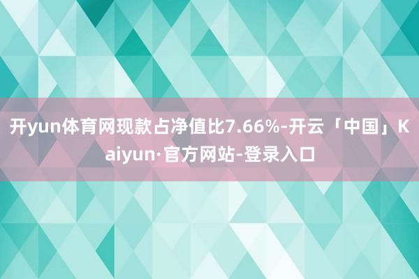 开yun体育网现款占净值比7.66%-开云「中国」Kaiyun·官方网站-登录入口