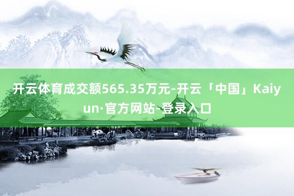 开云体育成交额565.35万元-开云「中国」Kaiyun·官方网站-登录入口