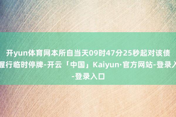 开yun体育网本所自当天09时47分25秒起对该债券握行临时停牌-开云「中国」Kaiyun·官方网站-登录入口