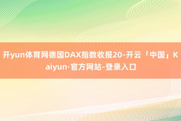 开yun体育网德国DAX指数收报20-开云「中国」Kaiyun·官方网站-登录入口