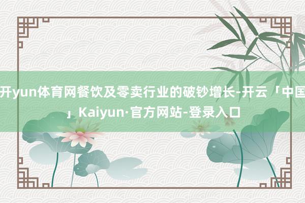 开yun体育网餐饮及零卖行业的破钞增长-开云「中国」Kaiyun·官方网站-登录入口