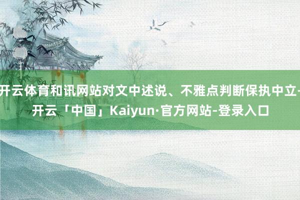 开云体育和讯网站对文中述说、不雅点判断保执中立-开云「中国」Kaiyun·官方网站-登录入口