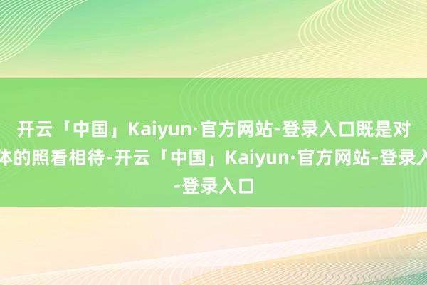 开云「中国」Kaiyun·官方网站-登录入口既是对形体的照看相待-开云「中国」Kaiyun·官方网站-登录入口