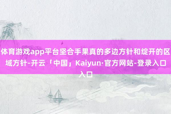 体育游戏app平台坚合手果真的多边方针和绽开的区域方针-开云「中国」Kaiyun·官方网站-登录入口