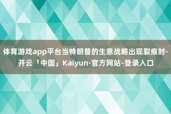 体育游戏app平台当特朗普的生意战略出现裂痕时-开云「中国」Kaiyun·官方网站-登录入口
