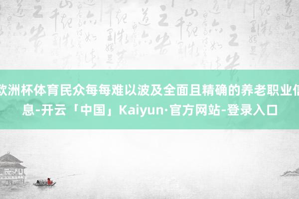 欧洲杯体育民众每每难以波及全面且精确的养老职业信息-开云「中国」Kaiyun·官方网站-登录入口