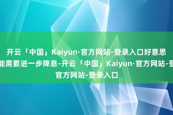 开云「中国」Kaiyun·官方网站-登录入口好意思联储可能需要进一步降息-开云「中国」Kaiyun·官方网站-登录入口
