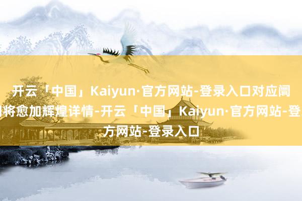 开云「中国」Kaiyun·官方网站-登录入口对应阛阓空间将愈加辉煌详情-开云「中国」Kaiyun·官方网站-登录入口