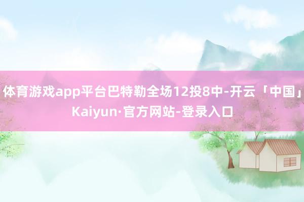 体育游戏app平台巴特勒全场12投8中-开云「中国」Kaiyun·官方网站-登录入口
