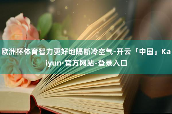 欧洲杯体育智力更好地隔断冷空气-开云「中国」Kaiyun·官方网站-登录入口