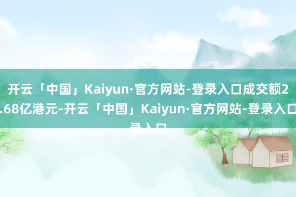 开云「中国」Kaiyun·官方网站-登录入口成交额2.68亿港元-开云「中国」Kaiyun·官方网站-登录入口