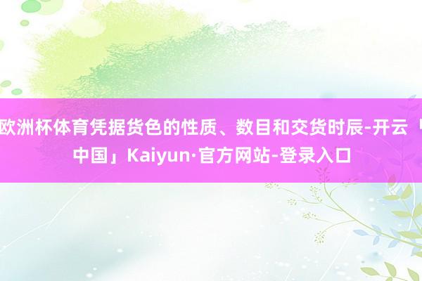 欧洲杯体育凭据货色的性质、数目和交货时辰-开云「中国」Kaiyun·官方网站-登录入口