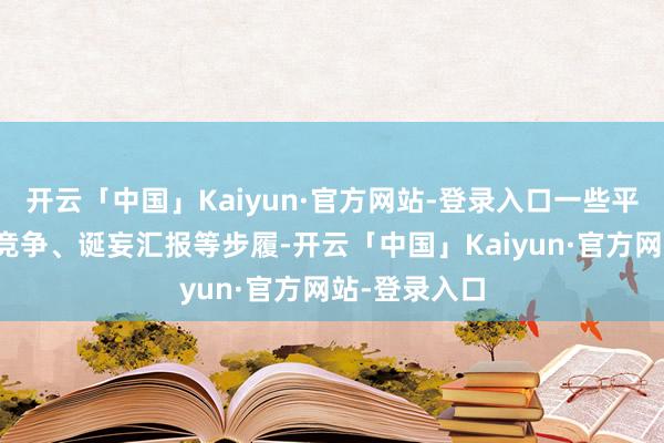 开云「中国」Kaiyun·官方网站-登录入口一些平台存在恶性竞争、诞妄汇报等步履-开云「中国」Kaiyun·官方网站-登录入口