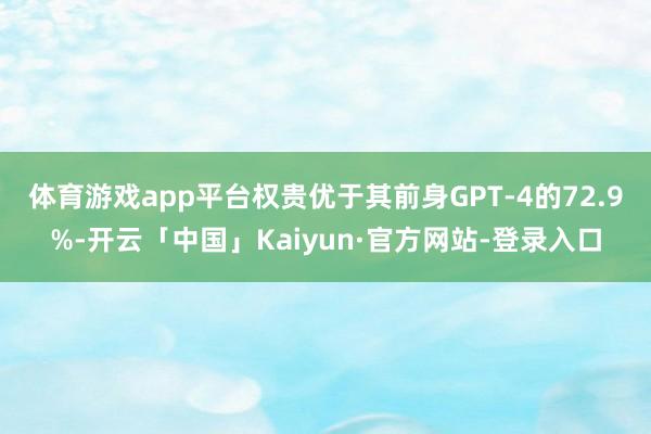 体育游戏app平台权贵优于其前身GPT-4的72.9%-开云「中国」Kaiyun·官方网站-登录入口