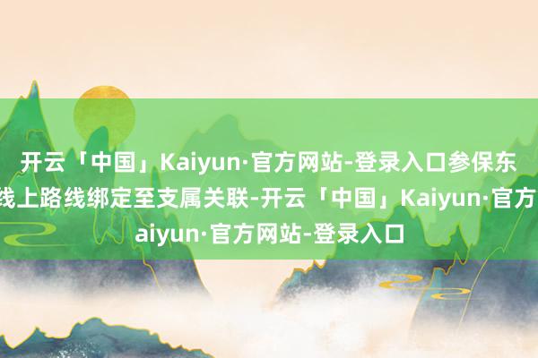 开云「中国」Kaiyun·官方网站-登录入口参保东说念主可通过线上路线绑定至支属关联-开云「中国」Kaiyun·官方网站-登录入口