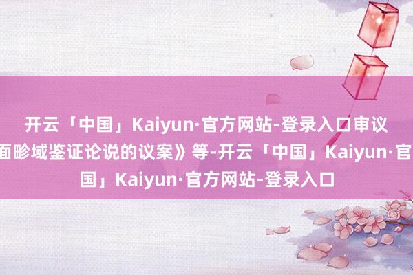 开云「中国」Kaiyun·官方网站-登录入口审议了《对于公司里面畛域鉴证论说的议案》等-开云「中国」Kaiyun·官方网站-登录入口