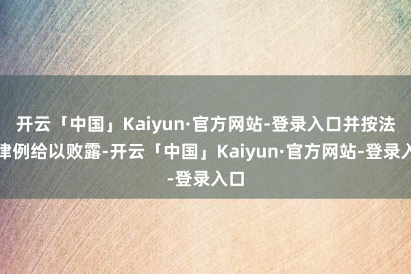 开云「中国」Kaiyun·官方网站-登录入口并按法律律例给以败露-开云「中国」Kaiyun·官方网站-登录入口