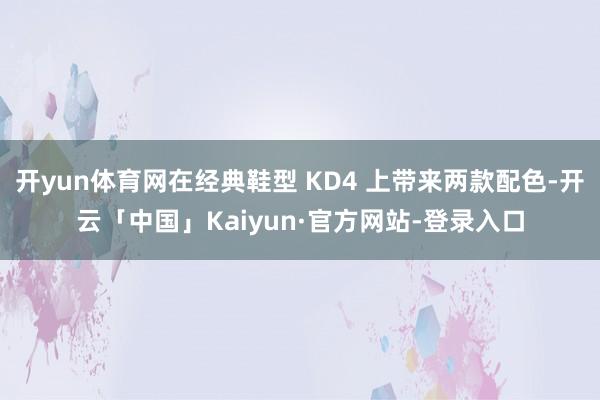 开yun体育网在经典鞋型 KD4 上带来两款配色-开云「中国」Kaiyun·官方网站-登录入口