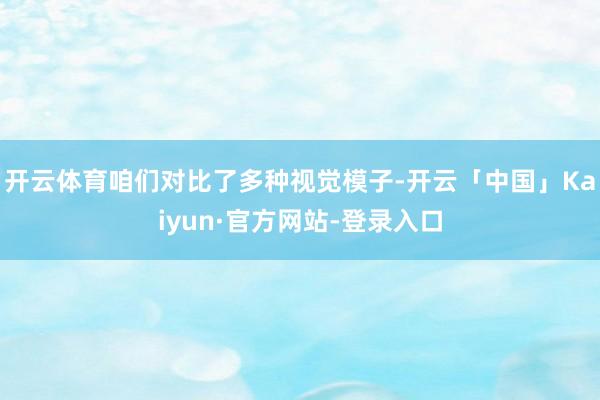 开云体育咱们对比了多种视觉模子-开云「中国」Kaiyun·官方网站-登录入口
