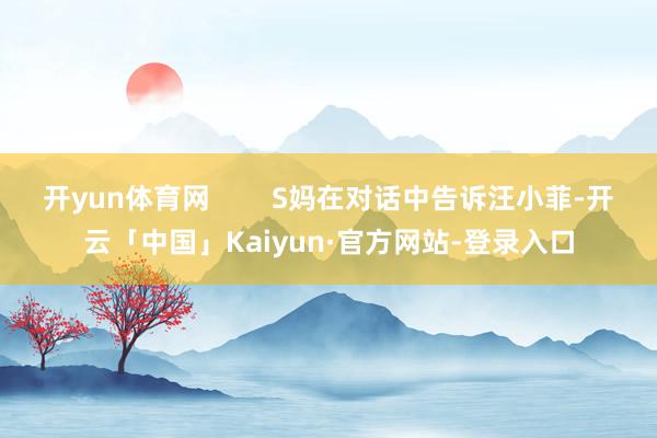 开yun体育网        S妈在对话中告诉汪小菲-开云「中国」Kaiyun·官方网站-登录入口