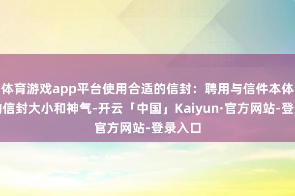 体育游戏app平台使用合适的信封：聘用与信件本体相符的信封大小和神气-开云「中国」Kaiyun·官方网站-登录入口