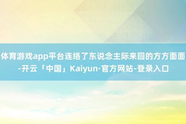 体育游戏app平台连络了东说念主际来回的方方面面-开云「中国」Kaiyun·官方网站-登录入口