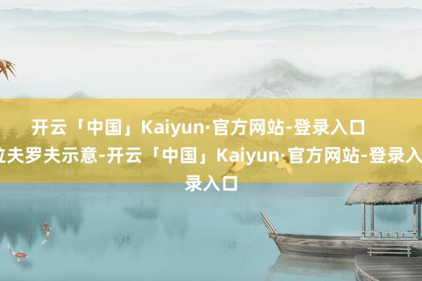 开云「中国」Kaiyun·官方网站-登录入口      拉夫罗夫示意-开云「中国」Kaiyun·官方网站-登录入口
