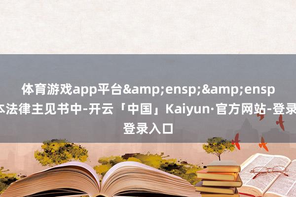 体育游戏app平台  在本法律主见书中-开云「中国」Kaiyun·官方网站-登录入口