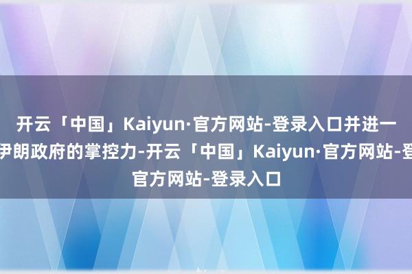 开云「中国」Kaiyun·官方网站-登录入口并进一步迁延伊朗政府的掌控力-开云「中国」Kaiyun·官方网站-登录入口