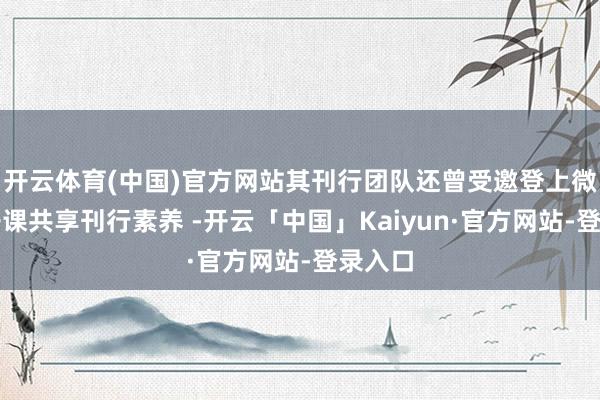 开云体育(中国)官方网站其刊行团队还曾受邀登上微信公开课共享刊行素养 -开云「中国」Kaiyun·官方网站-登录入口