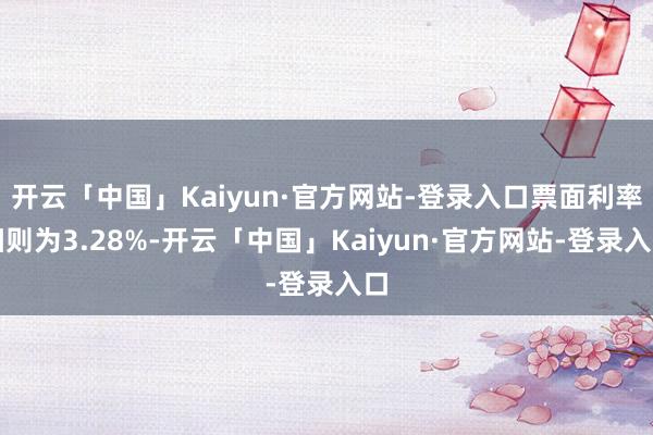 开云「中国」Kaiyun·官方网站-登录入口票面利率细则为3.28%-开云「中国」Kaiyun·官方网站-登录入口