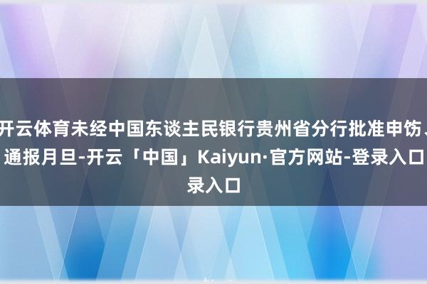 开云体育未经中国东谈主民银行贵州省分行批准申饬、通报月旦-开云「中国」Kaiyun·官方网站-登录入口