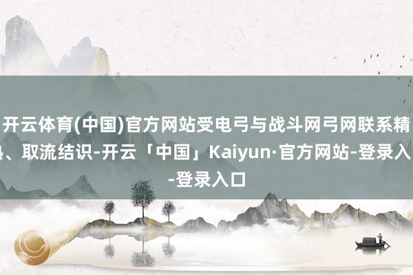 开云体育(中国)官方网站受电弓与战斗网弓网联系精熟、取流结识-开云「中国」Kaiyun·官方网站-登录入口