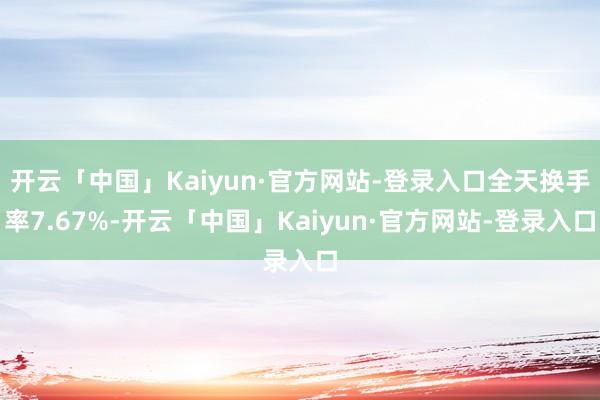 开云「中国」Kaiyun·官方网站-登录入口全天换手率7.67%-开云「中国」Kaiyun·官方网站-登录入口