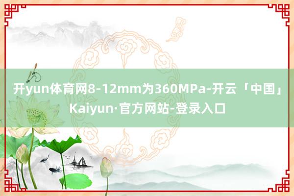 开yun体育网8-12mm为360MPa-开云「中国」Kaiyun·官方网站-登录入口