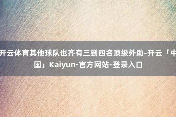 开云体育其他球队也齐有三到四名顶级外助-开云「中国」Kaiyun·官方网站-登录入口