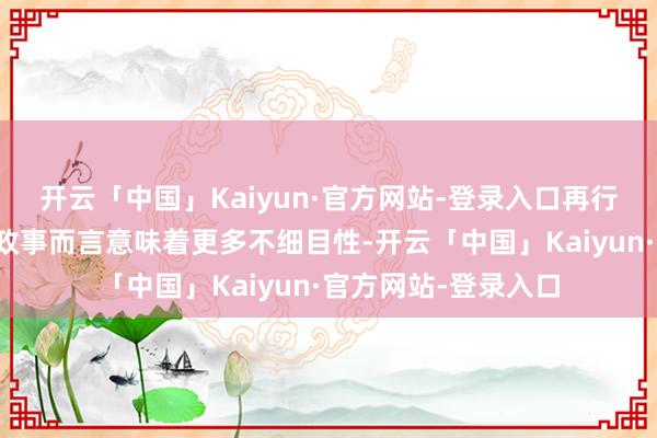 开云「中国」Kaiyun·官方网站-登录入口再行采取继任者对伊朗政事而言意味着更多不细目性-开云「中国」Kaiyun·官方网站-登录入口