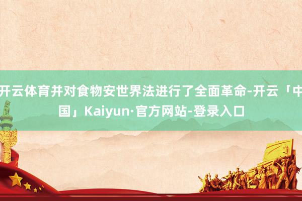 开云体育并对食物安世界法进行了全面革命-开云「中国」Kaiyun·官方网站-登录入口